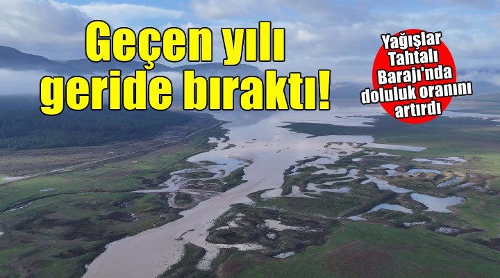 Tahtalı Barajı’nın doluluk oranı, geçen yılkini geride bıraktı