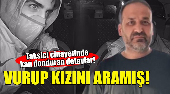 Taksici cinayetinde kan donduran detaylar: Vurup kızını aramış!