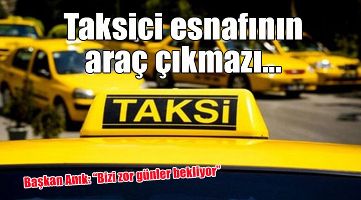 Taksici esnafının araç çıkmazı...