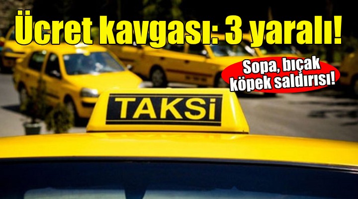 Taksici ve yolcular arsında ücret anlaşmazlığı kavgası: 3 yaralı!