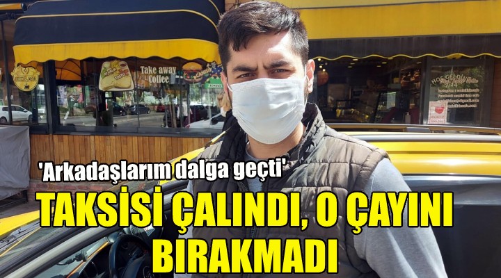 Taksisi çalındı, o çayını bırakmadı!