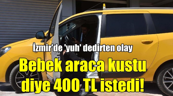 Taksiye kusan bebek için 400 TL isteyen şoförün işine son!