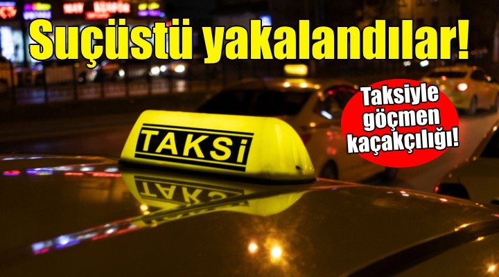 Taksiyle göçmen kaçakçılığına suçüstü!