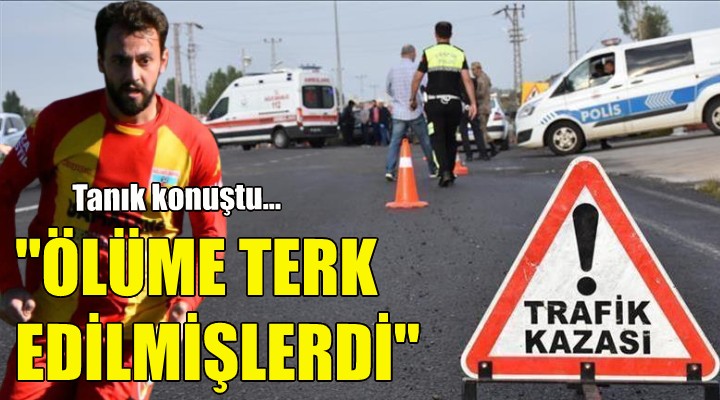 Tanık konuştu: Ölüme terk edilmişlerdi!