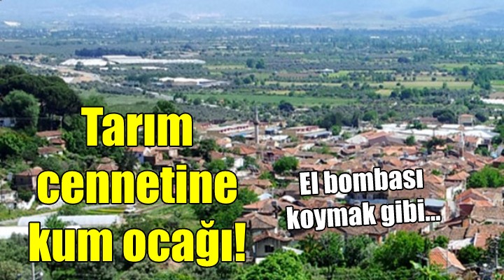 Tarım cennetine kum ocağı! EL BOMBASI KOYMAK GİBİ...