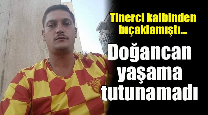 Tinerci kalbinden bıçaklamıştı... Doğancan yaşama tutunamadı