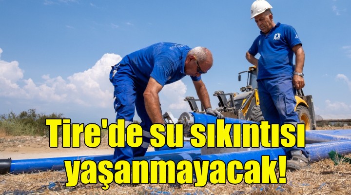 Tire’de su sıkıntısı yaşanmayacak!