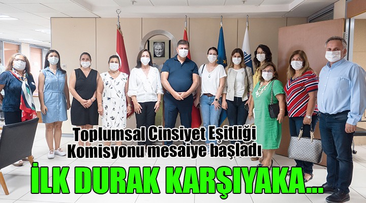 Toplumsal Cinsiyet Eşitliği Komisyonu mesaiye başladı... İLK DURAK KARŞIYAKA!