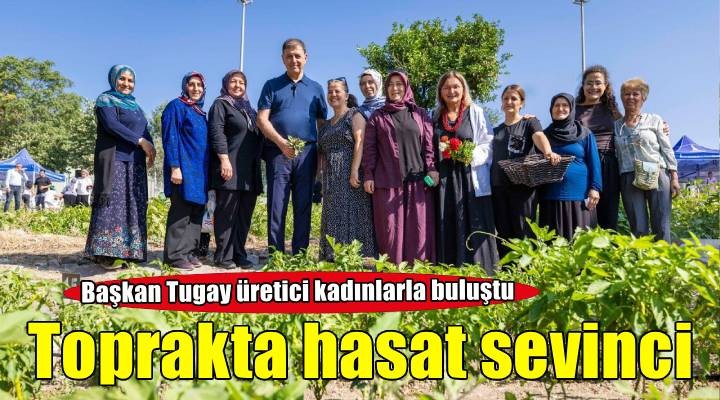 Toprakla buluşan kadınlar, hasat sevincini Başkan Tugay’la yaşadı