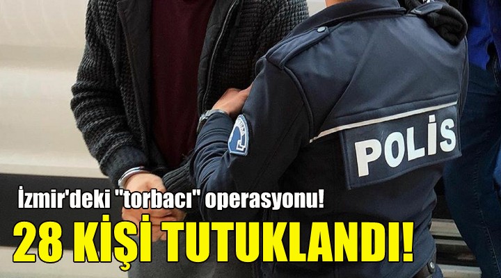 Torbacı operasyonunda 28 kişiye tutuklama!