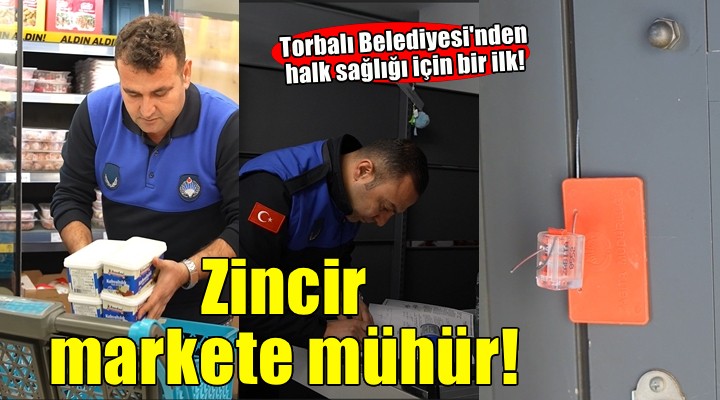 Torbalı Belediyesi'nden halk sağlığını tehdit eden zincir marketlere mühür!