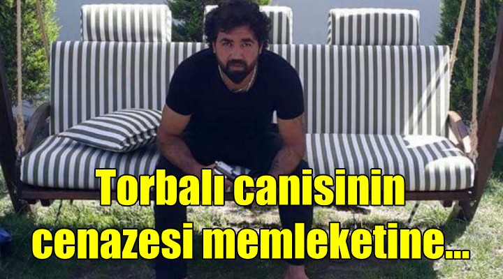 Torbalı canisinin cenazesi memleketine gönderildi