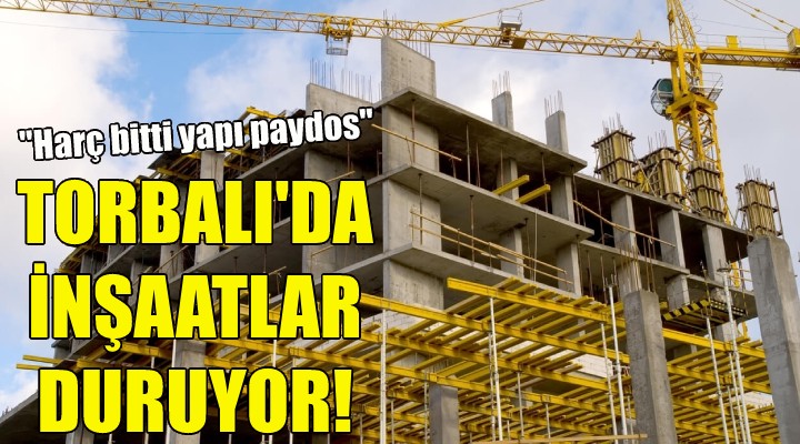 Torbalı da inşaatlar duruyor!