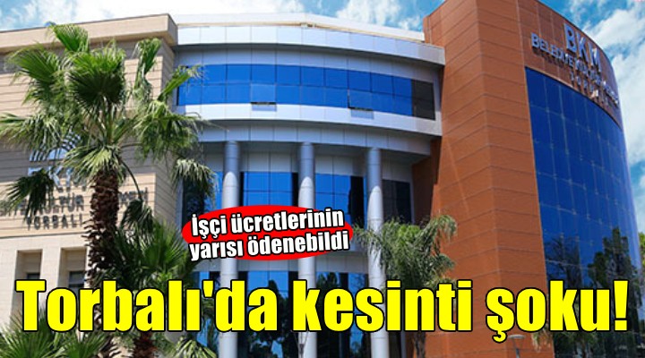 Torbalı da kesinti şoku... İşçi ücretlerinin yarısı ödenebildi!