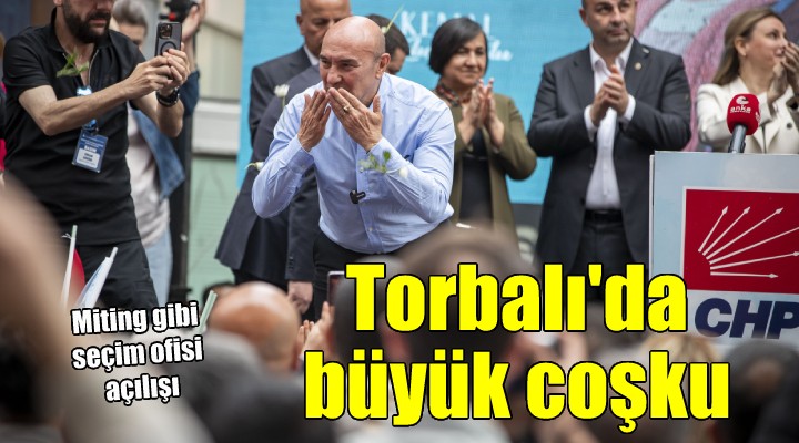 Torbalı’da miting gibi seçim ofisi açılışı