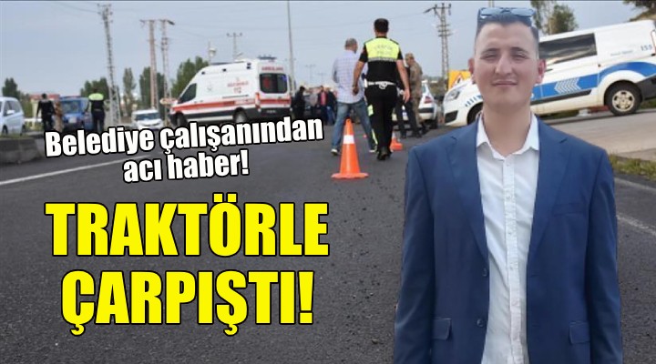 Traktörle çarpıştı... Belediye çalışanından acı haber!