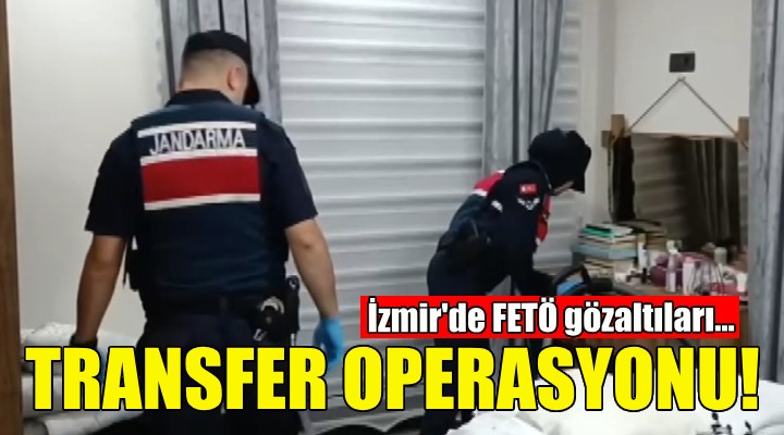 Transfer operasyonu... İzmir de FETÖ gözaltıları!