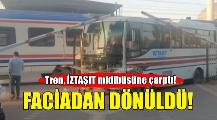 Tren hemzemin geçitte İZTAŞIT midibüsüne çarptı!