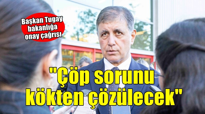 Tugay: Bakanlık onaylarsa çöp sorunu kökünden çözülecek