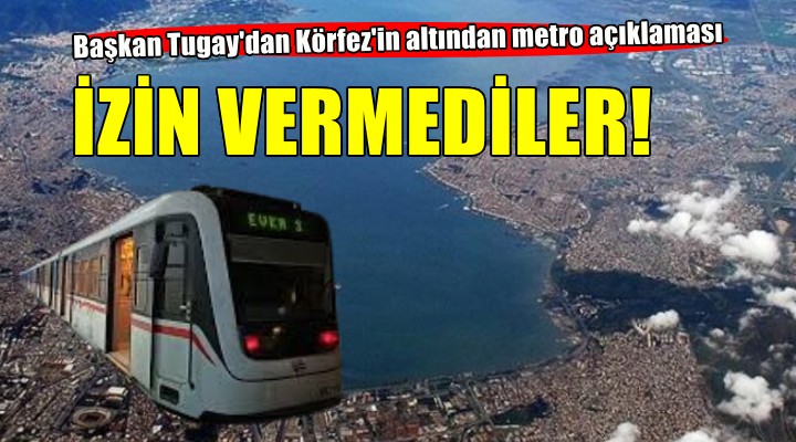 Tugay: Buca Metrosu'nun Körfez'in altından geçmesine izin vermediler!