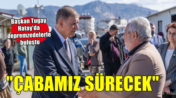 Tugay: Depremzedelere yönelik çabamız bundan sonra da sürecek