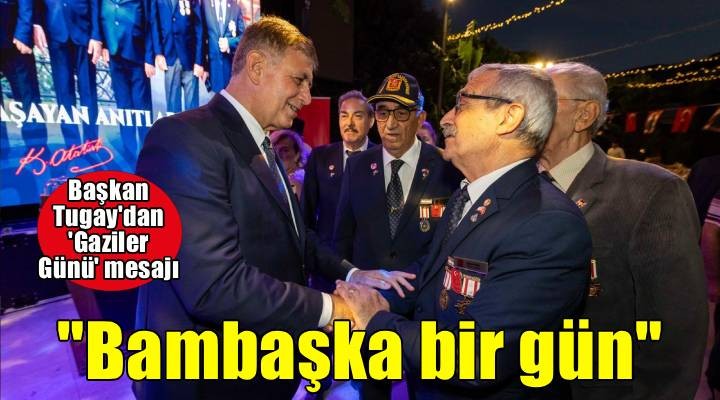 Tugay: Gazilerimiz her gün el üstünde tutulmayı hak ediyor