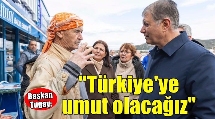 Tugay: Türkiye'ye umut olacağız