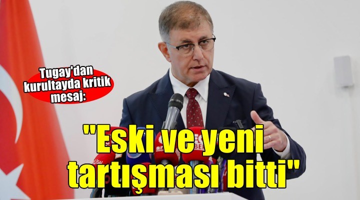 Tugay'dan kurultayda kritik mesaj: Eski ve yeni tartışması bitti!