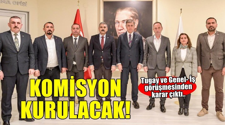 Tugay ve Genel- İş görüşmesinden karar çıktı: Komisyon kurulacak!