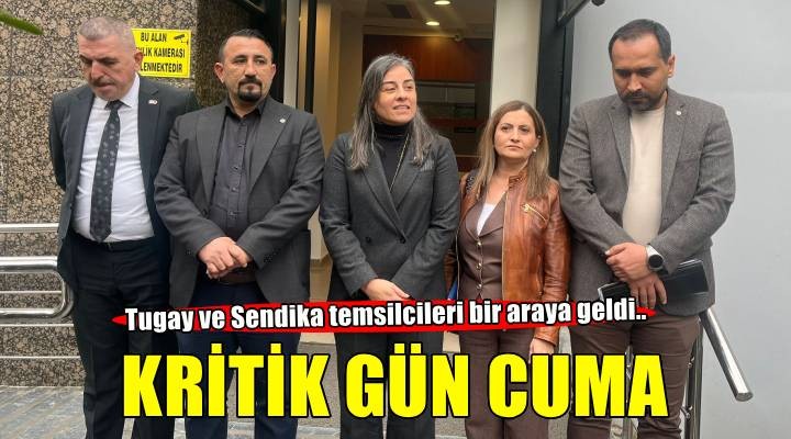 Tugay ve Sendika temsilcileri bir araya geldi... Kritik gün cuma!