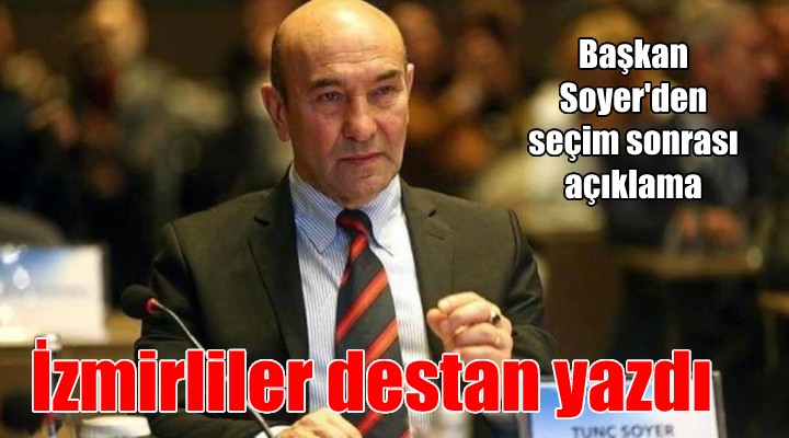 Tunç Soyer: İzmirliler büyük bir destan yazdı...