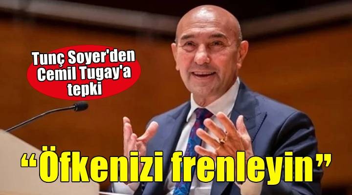 Tunç Soyer'den Cemil Tugay'a: Öfkenizi frenleyin