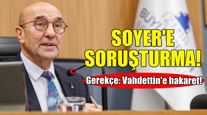 Tunç Soyer e  Vahdettin e hakaret  soruşturması!