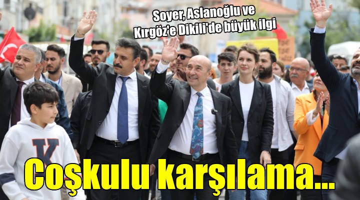 Tunç Soyer ve Şenol Aslanoğlu na Dikili de coşkulu karşılama...