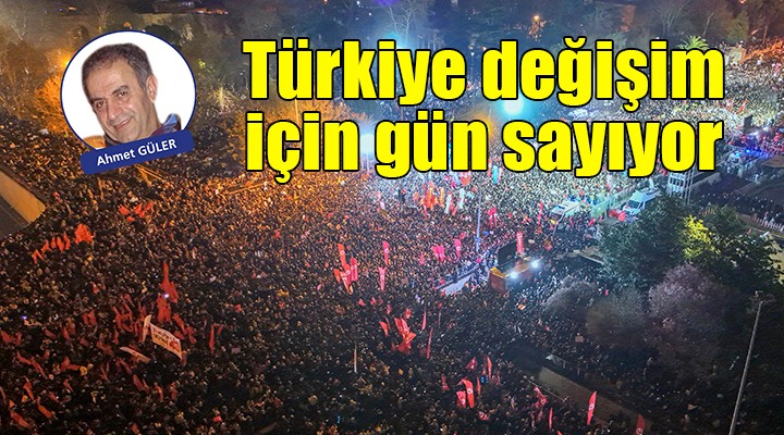 Türkiye değişim için gün sayıyor