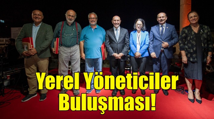 Türkiye’nin yerel yöneticileri İzmir’in 2500 yıllık mekanında buluştu!