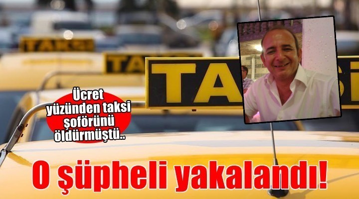 Ücret meselesi nedeniyle taksi şoförünü öldürmüştü! O şüpheli yakalandı..
