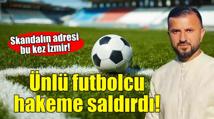 Ünlü futbolcu hakeme saldırdı!