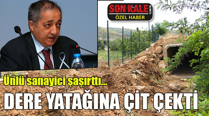 Ünlü sanayici şaşırttı... DERE YATAĞINA ÇİT ÇEKTİ!