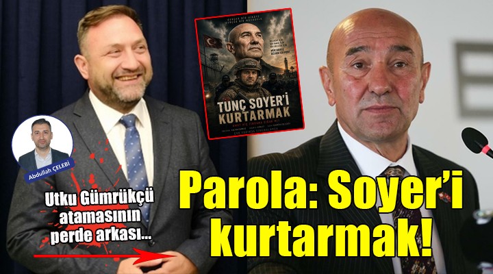 Utku Gümrükçü atamasının perde arkası... Parola: Tunç Soyer'i Kurtarmak!