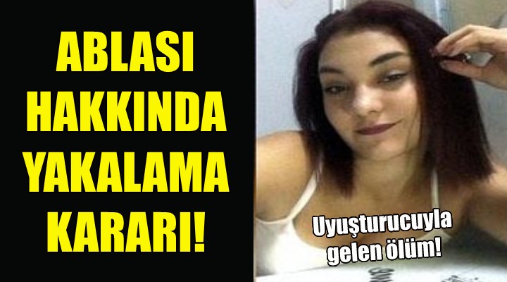 Uyuşturucundan ölen Elif in ablası hakkında yakalama kararı!