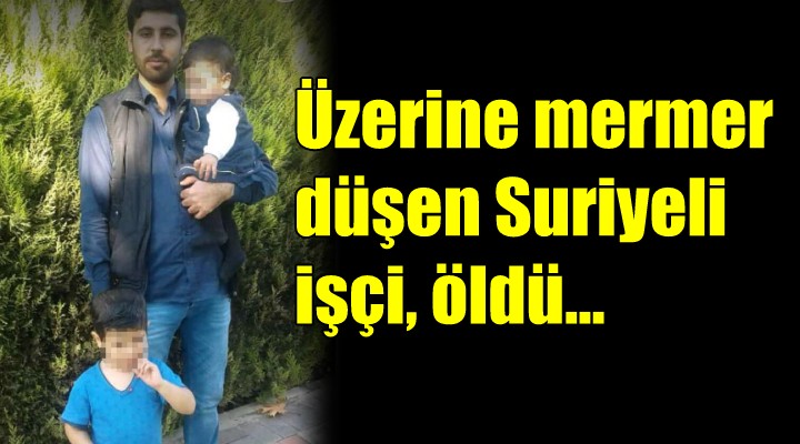 Üzerine mermer düşen Suriyeli işçi, öldü