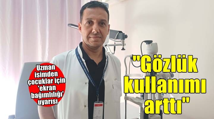 Uzm. Dr. Tufan dan  ekran bağımlılığı  uyarısı: Çocuklarda gözlük kullanımı arttı