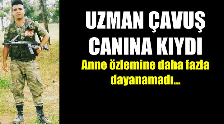 Uzman çavuş canına kıydı! Anne özlemine dayanamadı...