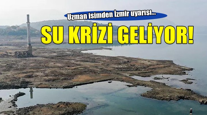 Uzman isimden İzmir uyarısı... SU KRİZİ GELİYOR!