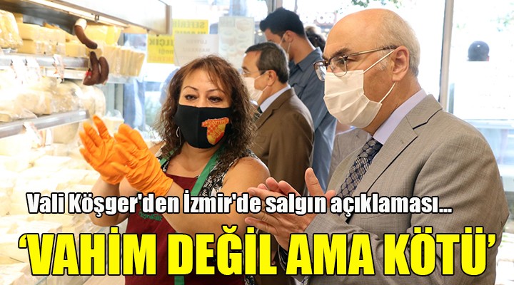 Vali Köşger den İzmir de salgın açıklaması... VAHİM DEĞİL AMA KÖTÜ!