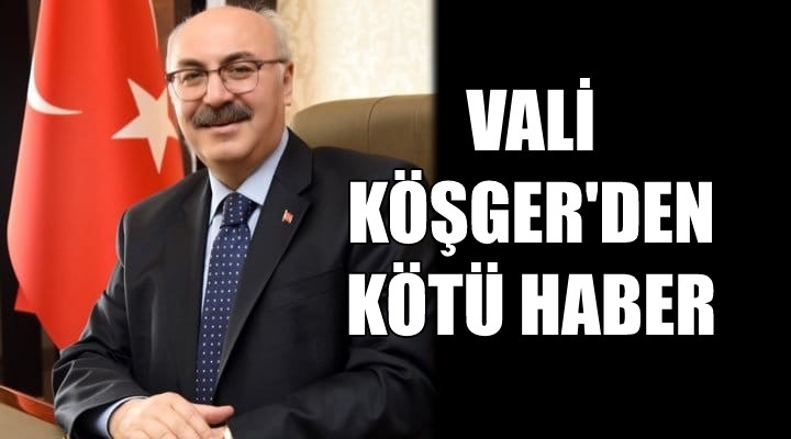 Vali Köşger den kötü haber