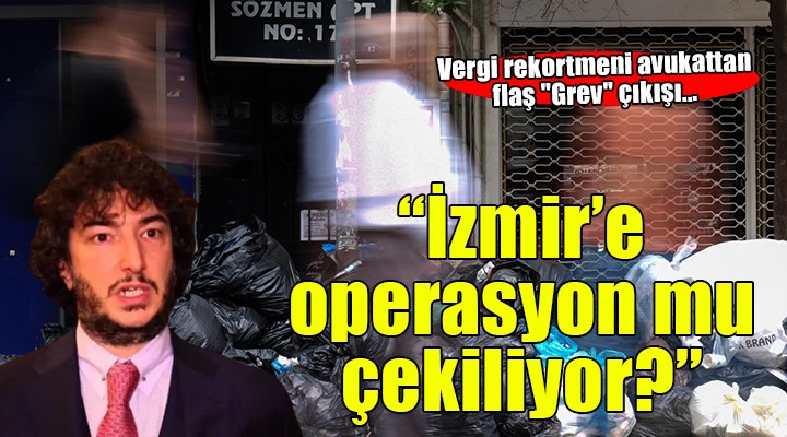 Vergi rekortmeni avukattan flaş  Grev  çıkışı...  İzmir e operasyon mu çekiliyor? 