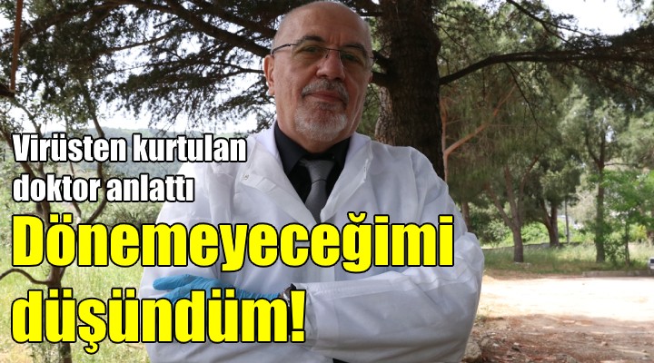 Virüsten kurtulan doktor anlattı! Dönemeyeceğimi düşündüm...