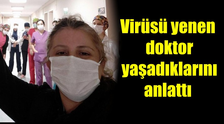 Virüsü yenen doktor yaşadıklarını anlattı